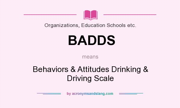 What does BADDS mean? It stands for Behaviors & Attitudes Drinking & Driving Scale