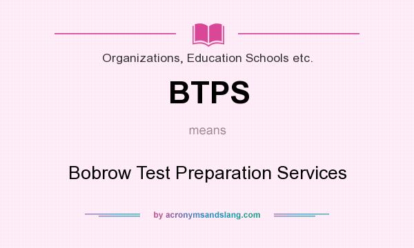 What does BTPS mean? It stands for Bobrow Test Preparation Services