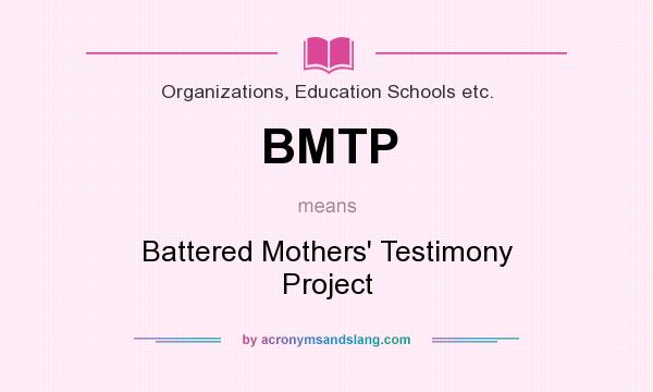 What does BMTP mean? It stands for Battered Mothers` Testimony Project