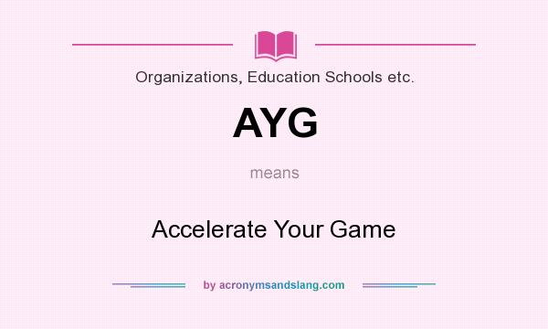 What does AYG mean? It stands for Accelerate Your Game