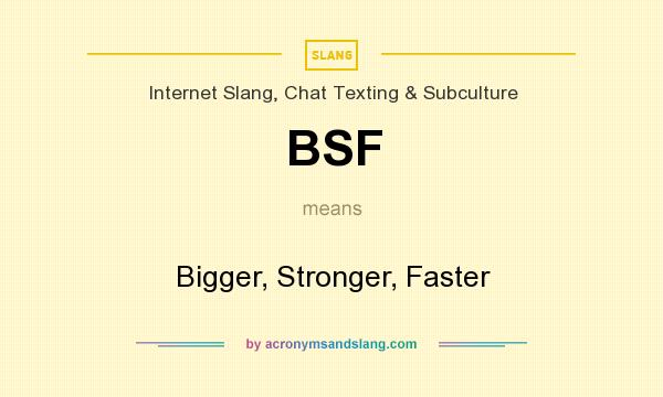 What does BSF mean? It stands for Bigger, Stronger, Faster
