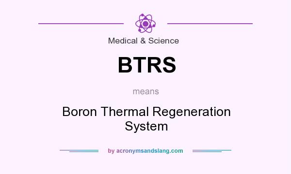What does BTRS mean? It stands for Boron Thermal Regeneration System
