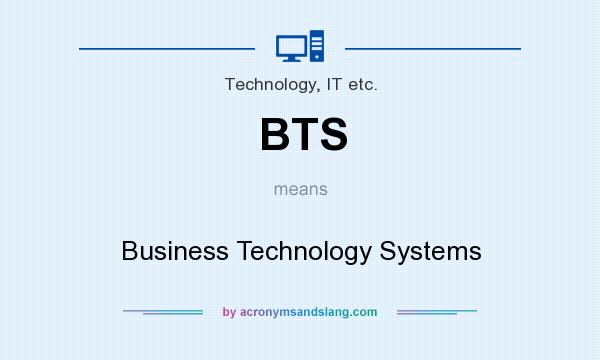 What does BTS mean? It stands for Business Technology Systems