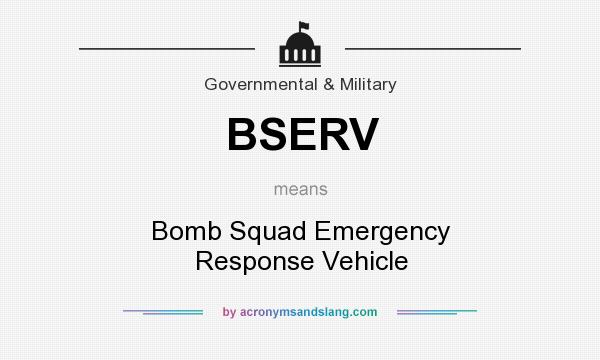 What does BSERV mean? It stands for Bomb Squad Emergency Response Vehicle