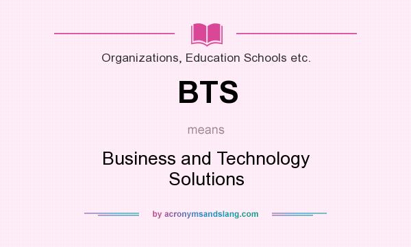 What does BTS mean? It stands for Business and Technology Solutions