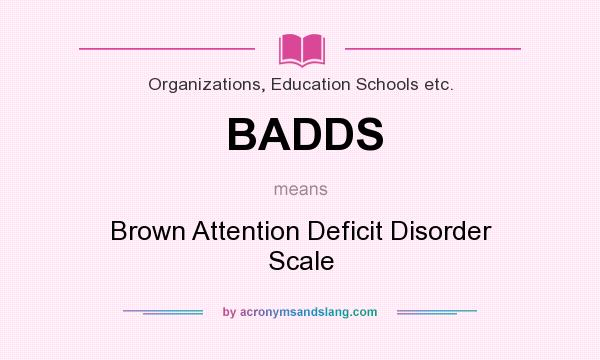 What does BADDS mean? It stands for Brown Attention Deficit Disorder Scale