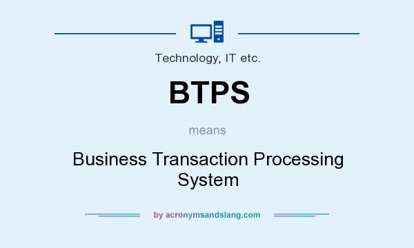 What does BTPS mean? It stands for Business Transaction Processing System