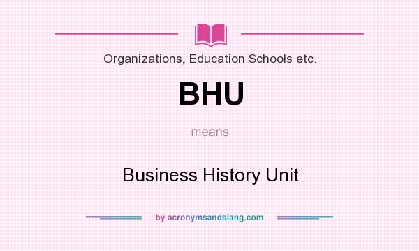 What does BHU mean? It stands for Business History Unit
