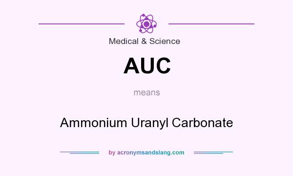 What does AUC mean? It stands for Ammonium Uranyl Carbonate