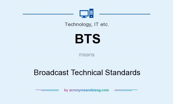 What does BTS mean? It stands for Broadcast Technical Standards