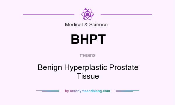 What does BHPT mean? It stands for Benign Hyperplastic Prostate Tissue