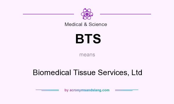 What does BTS mean? It stands for Biomedical Tissue Services, Ltd