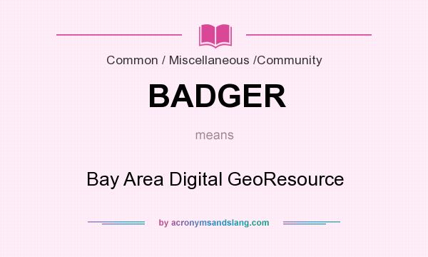 What does BADGER mean? It stands for Bay Area Digital GeoResource