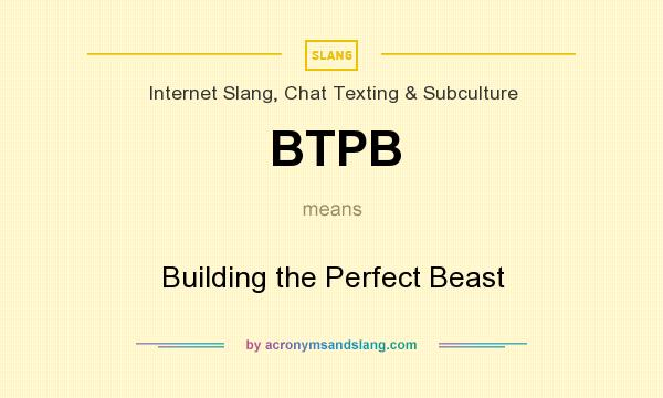 What does BTPB mean? It stands for Building the Perfect Beast