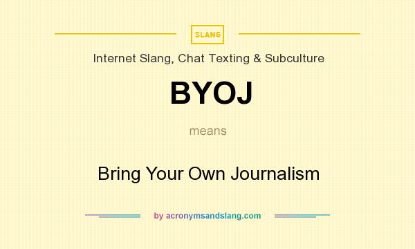 What does BYOJ mean? It stands for Bring Your Own Journalism