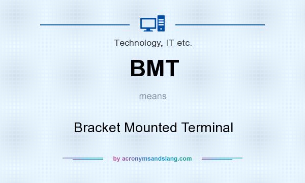 What does BMT mean? It stands for Bracket Mounted Terminal