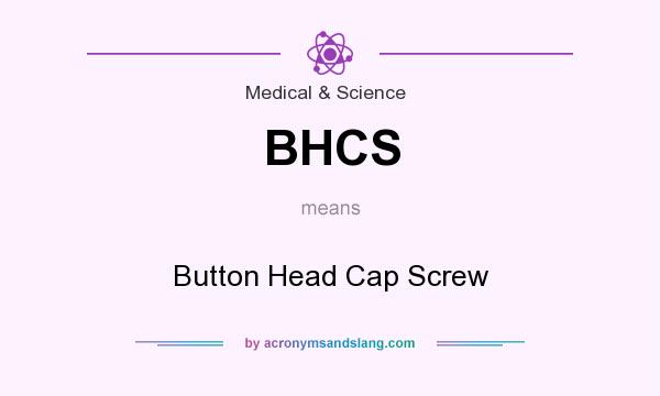 What does BHCS mean? It stands for Button Head Cap Screw
