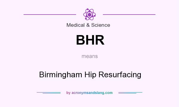 What does BHR mean? It stands for Birmingham Hip Resurfacing