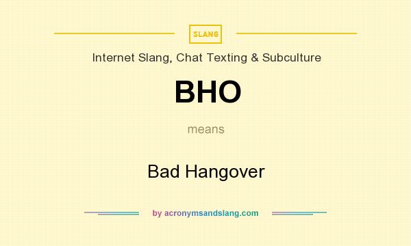 What does BHO mean? It stands for Bad Hangover