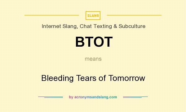 What does BTOT mean? It stands for Bleeding Tears of Tomorrow