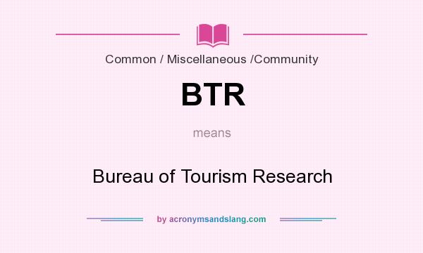 What does BTR mean? It stands for Bureau of Tourism Research