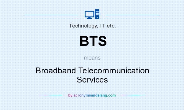 What does BTS mean? It stands for Broadband Telecommunication Services