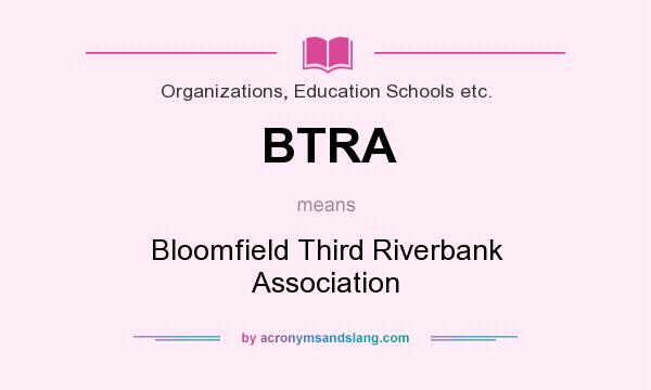 What does BTRA mean? It stands for Bloomfield Third Riverbank Association