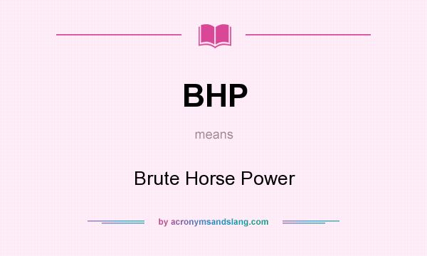 What does BHP mean? It stands for Brute Horse Power