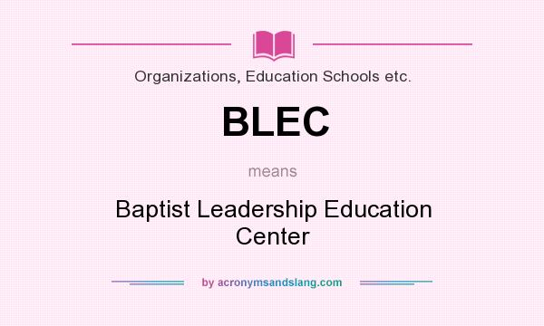 What does BLEC mean? It stands for Baptist Leadership Education Center