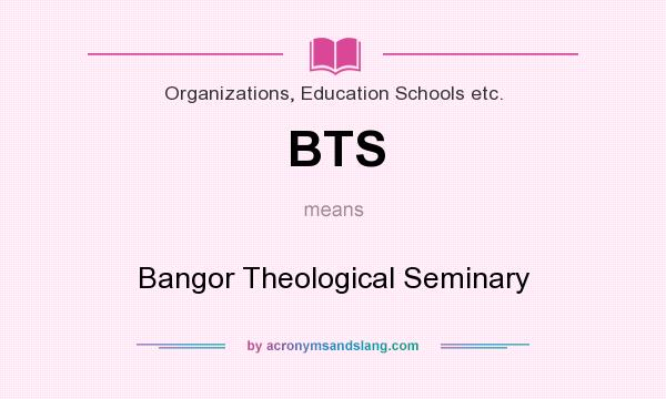 What does BTS mean? It stands for Bangor Theological Seminary