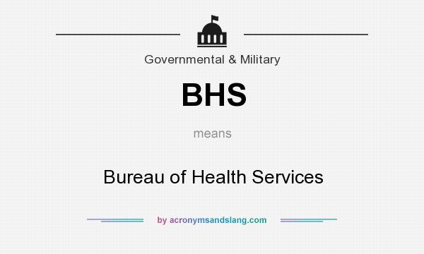 What does BHS mean? It stands for Bureau of Health Services