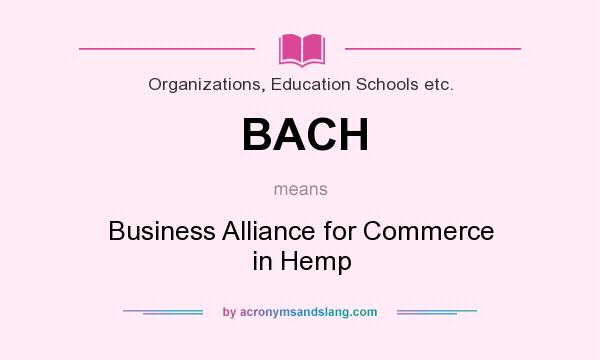 What does BACH mean? It stands for Business Alliance for Commerce in Hemp
