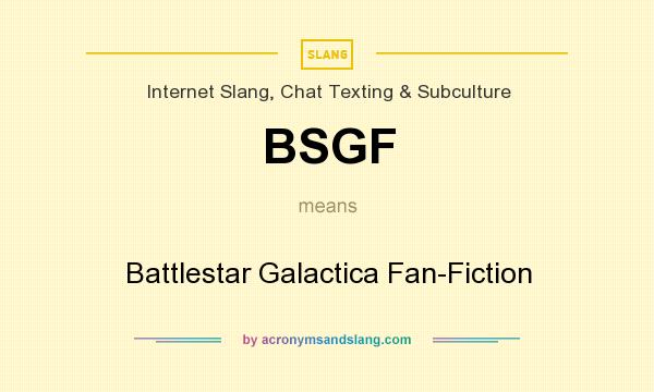 What does BSGF mean? It stands for Battlestar Galactica Fan-Fiction