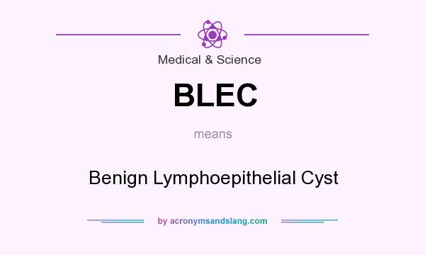 What does BLEC mean? It stands for Benign Lymphoepithelial Cyst