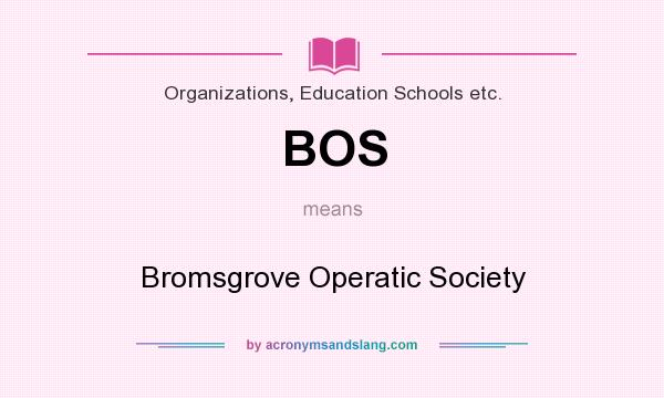 What does BOS mean? It stands for Bromsgrove Operatic Society
