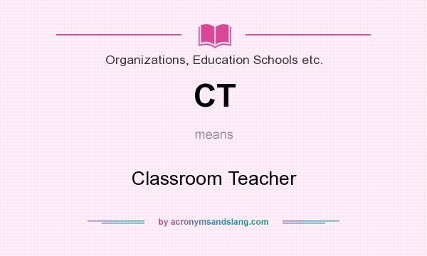 What does CT mean? It stands for Classroom Teacher