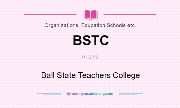 What does BSTC mean? It stands for Ball State Teachers College