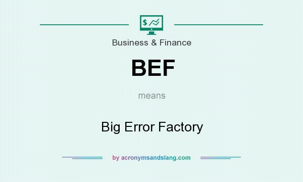 What does BEF mean? It stands for Big Error Factory