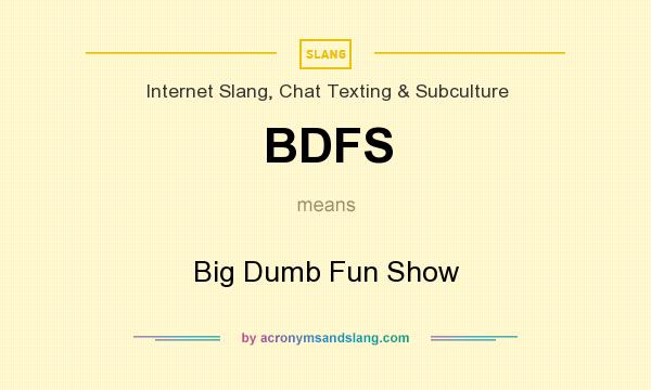 What does BDFS mean? It stands for Big Dumb Fun Show