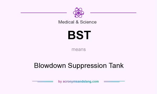 What does BST mean? It stands for Blowdown Suppression Tank
