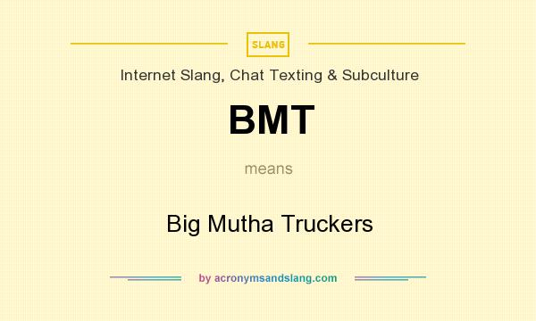 What does BMT mean? It stands for Big Mutha Truckers