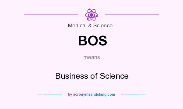 What does BOS mean? It stands for Business of Science