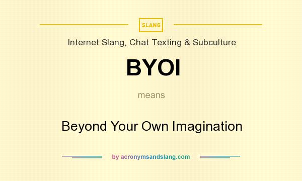What does BYOI mean? It stands for Beyond Your Own Imagination