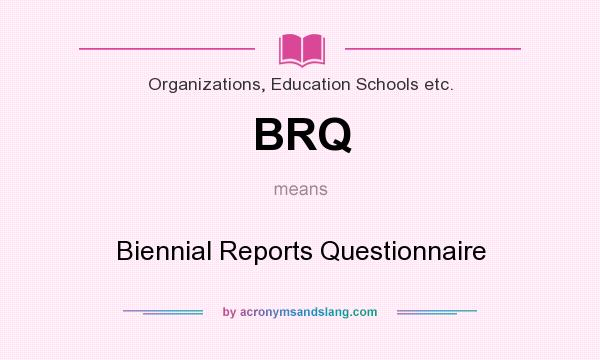 What does BRQ mean? It stands for Biennial Reports Questionnaire