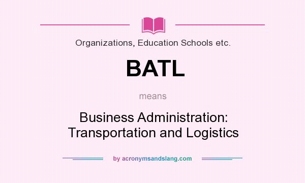 What does BATL mean? It stands for Business Administration: Transportation and Logistics
