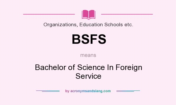 What does BSFS mean? It stands for Bachelor of Science In Foreign Service
