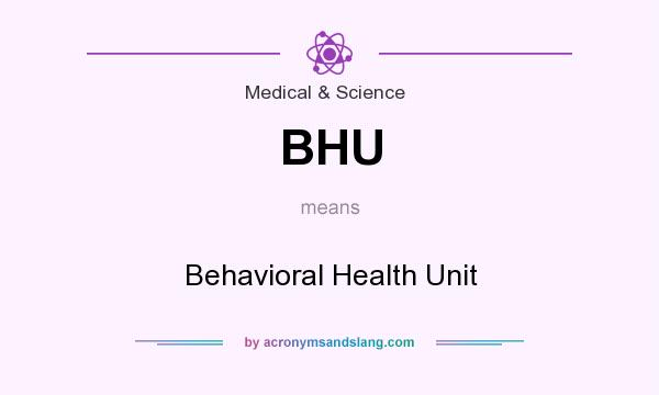 What does BHU mean? It stands for Behavioral Health Unit