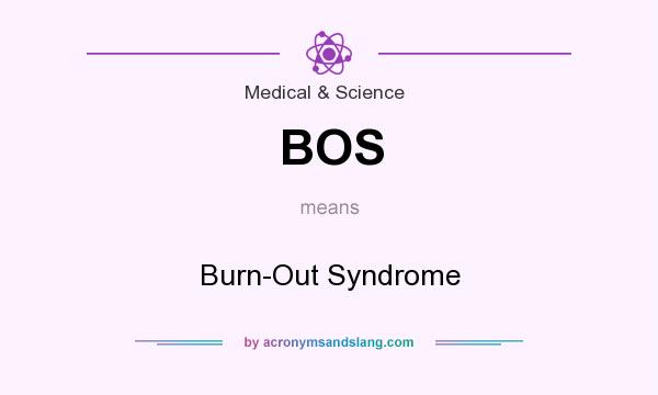 What does BOS mean? It stands for Burn-Out Syndrome