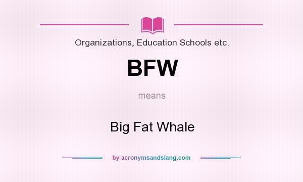 What does BFW mean? It stands for Big Fat Whale
