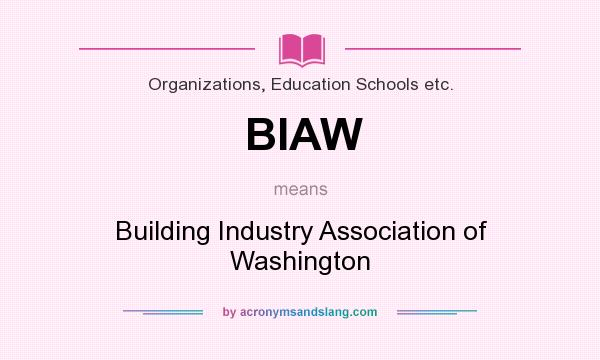 What does BIAW mean? It stands for Building Industry Association of Washington